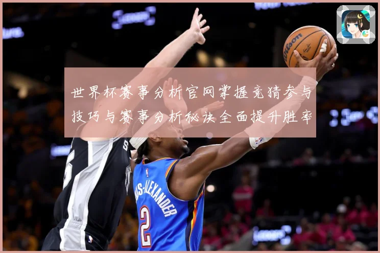 世界杯赛事分析官网掌握竞猜参与技巧与赛事分析秘诀全面提升胜率数据研判-深度解析