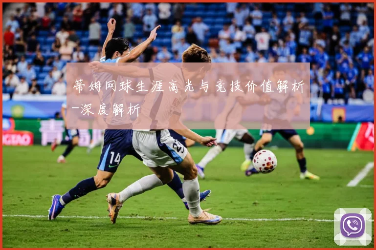 蒂姆网球生涯高光与竞技价值解析-深度解析