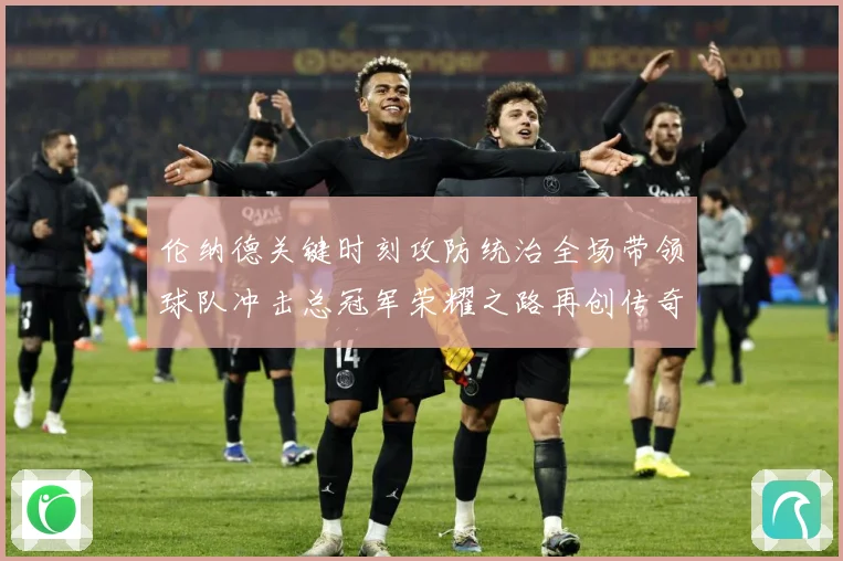 伦纳德关键时刻攻防统治全场带领球队冲击总冠军荣耀之路再创传奇-深度解析