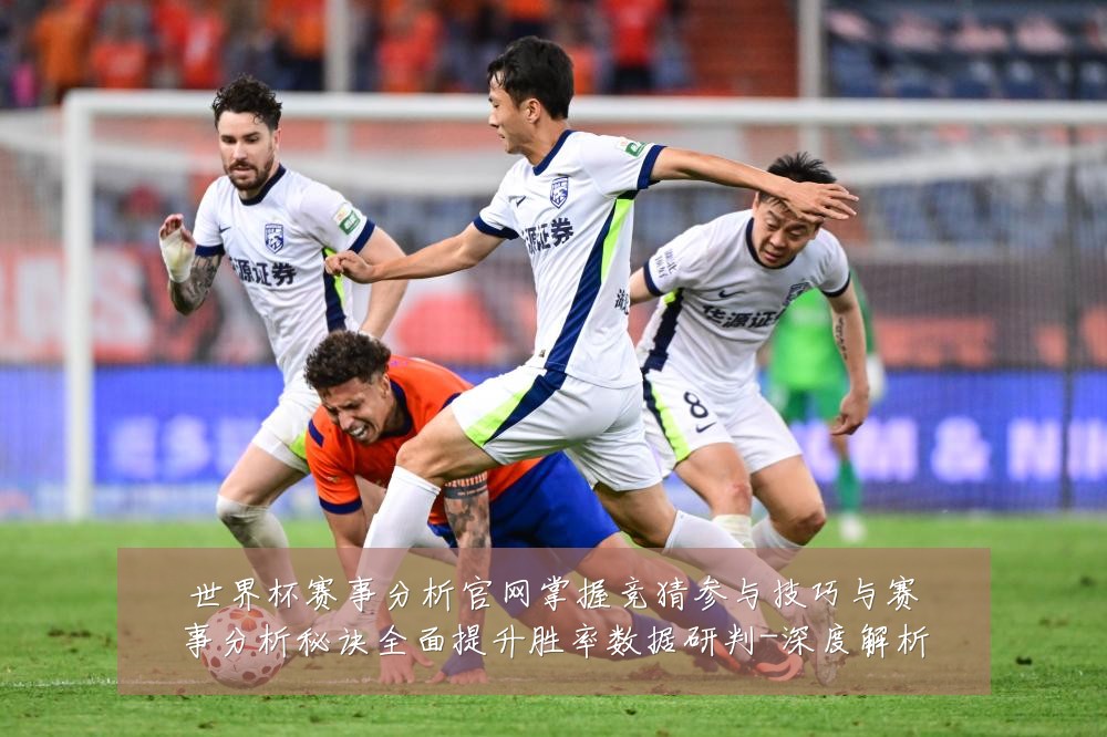 世界杯赛事分析官网掌握竞猜参与技巧与赛事分析秘诀全面提升胜率数据研判-深度解析