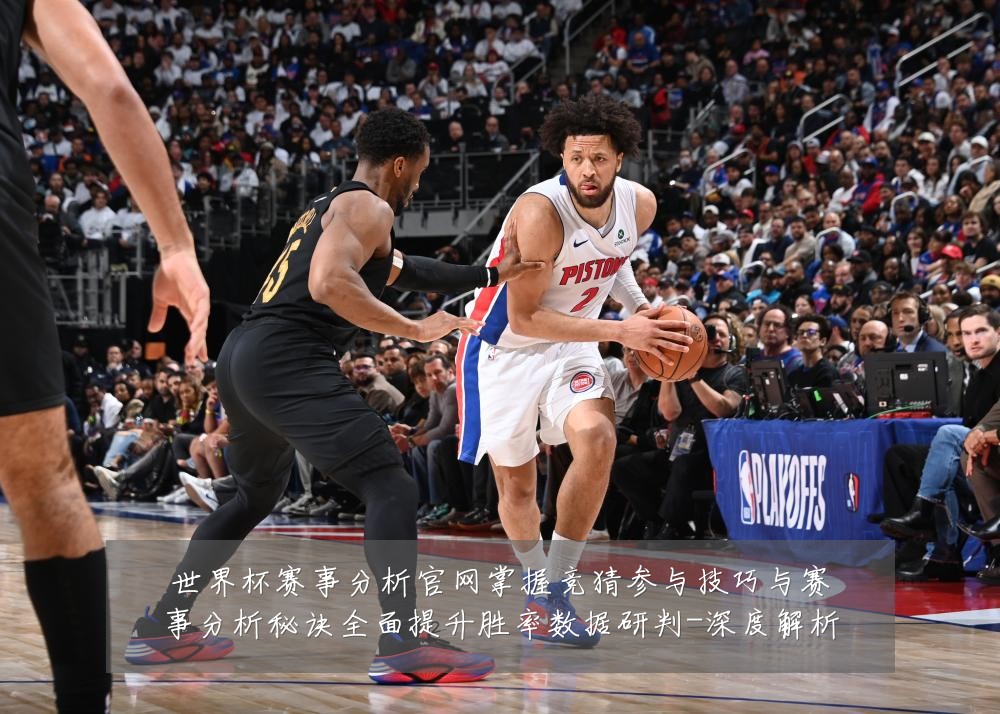 世界杯赛事分析官网掌握竞猜参与技巧与赛事分析秘诀全面提升胜率数据研判-深度解析