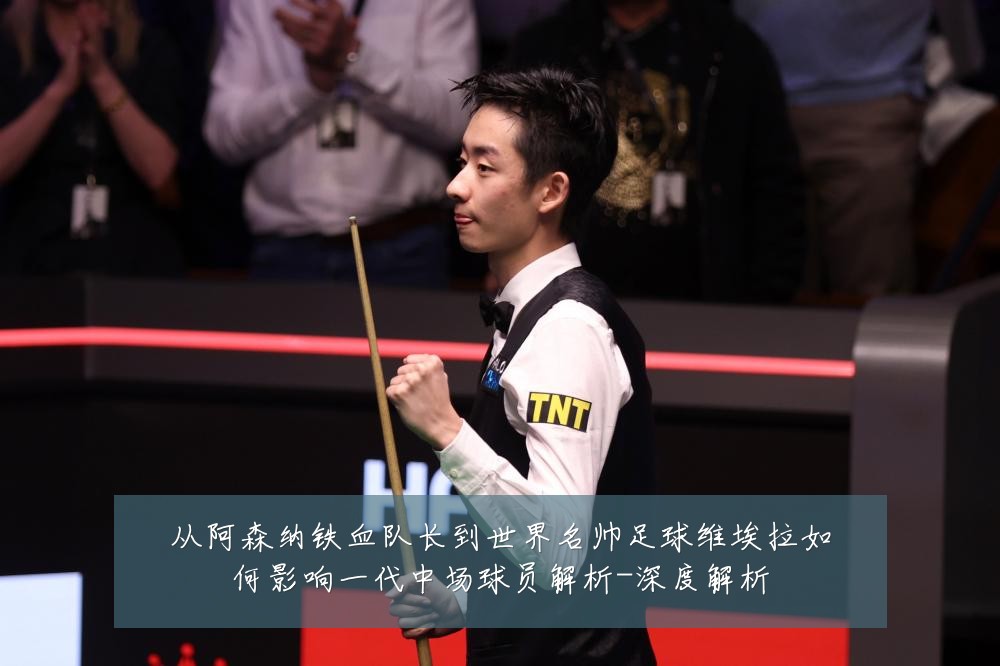 从阿森纳铁血队长到世界名帅足球维埃拉如何影响一代中场球员解析-深度解析