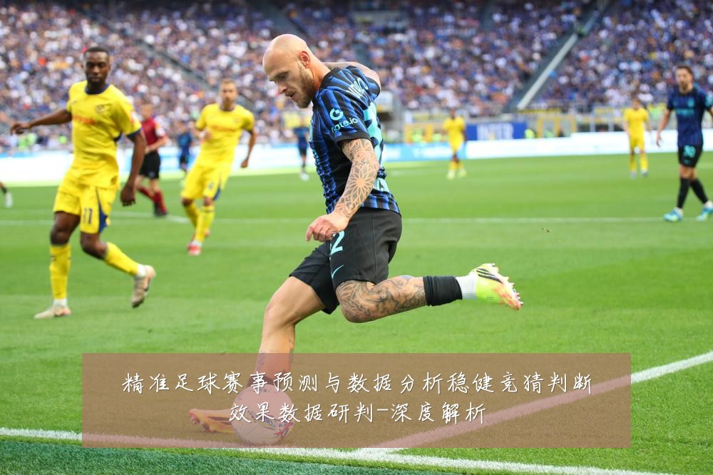 精准足球赛事预测与数据分析稳健竞猜判断效果数据研判-深度解析